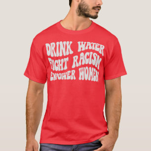Drink Water Fight Racism Empower Women 1 T-Shirt