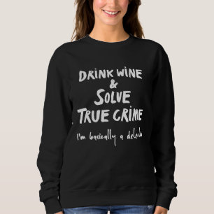 Drink Wine and Solve True Crime Im Basically A Det Sweatshirt