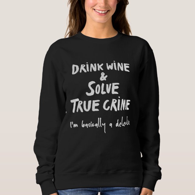 Drink Wine and Solve True Crime Im Basically A Det Sweatshirt (Front)