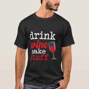 Drink Wine Make Stuff  Wine Qoute T-Shirt