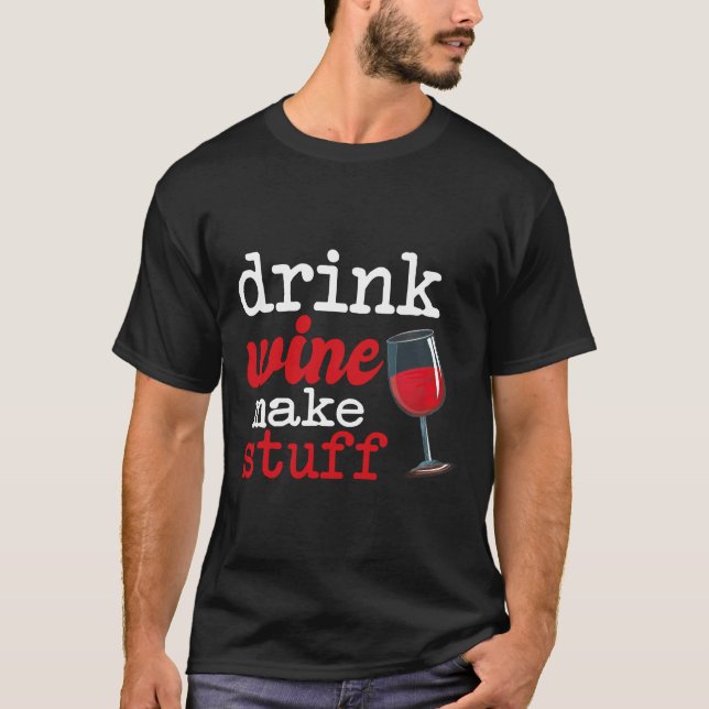 Drink Wine Make Stuff  Wine Qoute T-Shirt (Front)