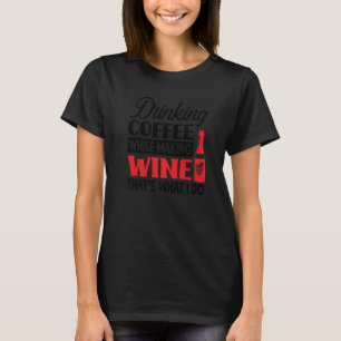 Drinking Coffee While Making Wine That's What I Do T-Shirt