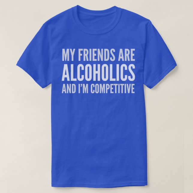 DRINKING HUMOR MY FRIENDS ARE ALCOHOLICS T-Shirt (Design Front)