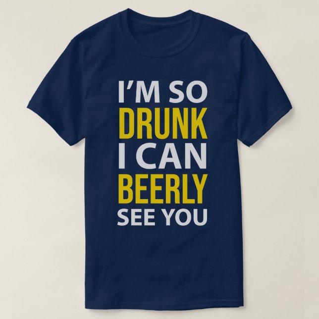 DRINKING IM SO DRUNK I CAN BEERLY SEE YOU T-Shirt (Design Front)