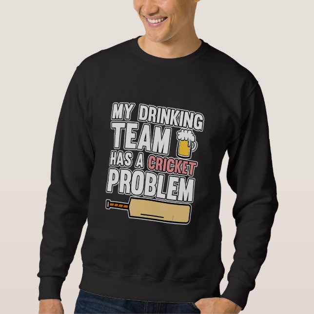 Drinking Team Has Cricket Problem Sports Player Te Sweatshirt (Front)