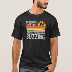 Drinking Together Makes A Relationship Buzzing Co T-Shirt