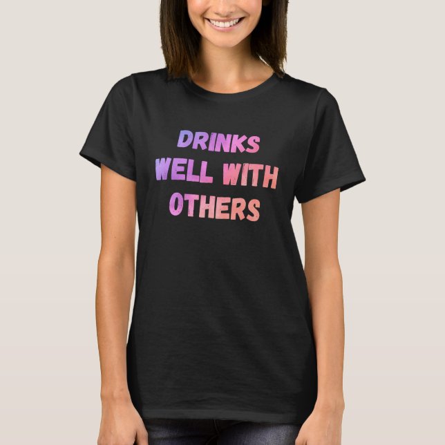 Drinks well with others sarcastic rude  sayings T-Shirt (Front)