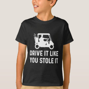 Drive It Like You Stole It - Funny Golf Cart Sayin T-Shirt