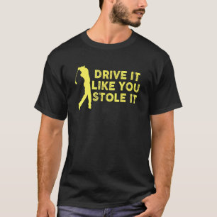 Drive It Like You Stole It Golfer Golf Golfing Pun T-Shirt