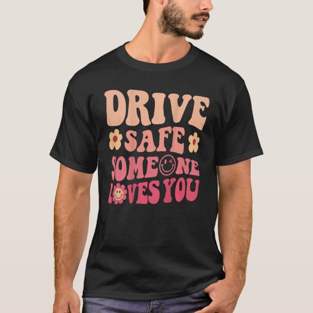 Drive Safe Someone Loves You Flower Smile Positive T-Shirt (Front)