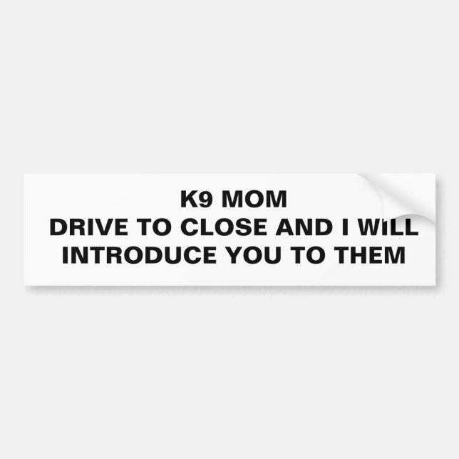 Drive to close - K9 Mom Bumper Sticker (Front)