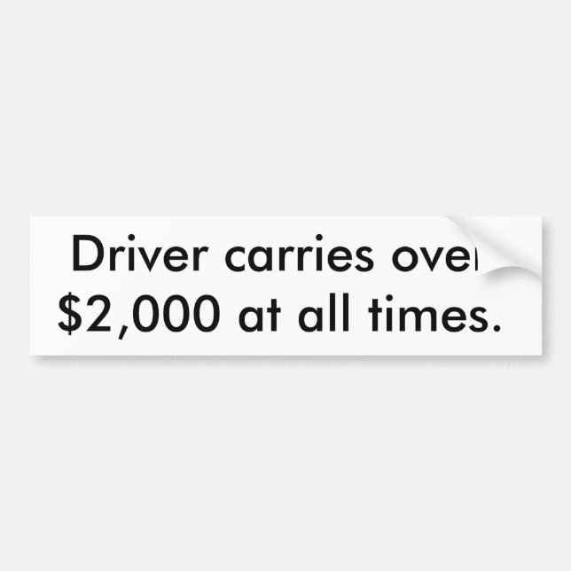 Driver carries over $2,000 at all times. bumper sticker (Front)
