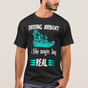 Driving Airboat Is Like Magic But Real Swamp Hydro T-Shirt