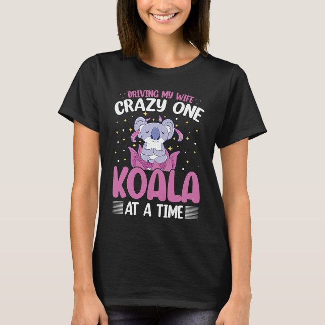 Driving My Wife Crazy One Koala At A Time T-Shirt (Front)