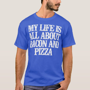 Drôle Ma Vie Est Tout Sur Bacon Et Pizza T-Shirt