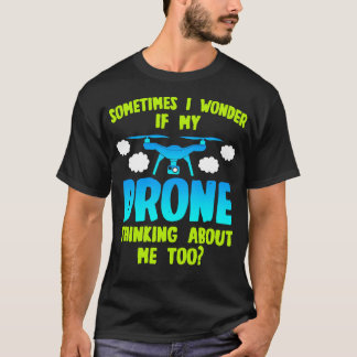 Drone Sometimes I Wonder If My Drone Thinking Abou T-Shirt