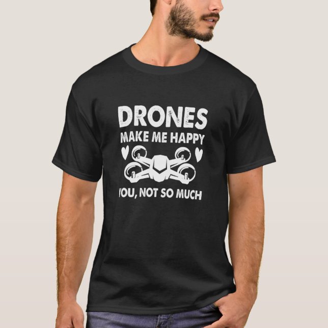 Drones Make Me Happy You Not So Much T-Shirt (Front)
