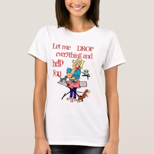 Drop Everything and Help You - funny sarcasm T-Shirt (Front)