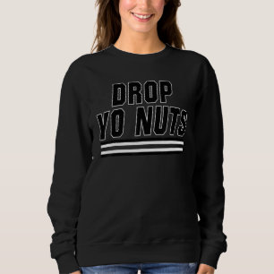 Drop Yo Nuts Sweatshirt