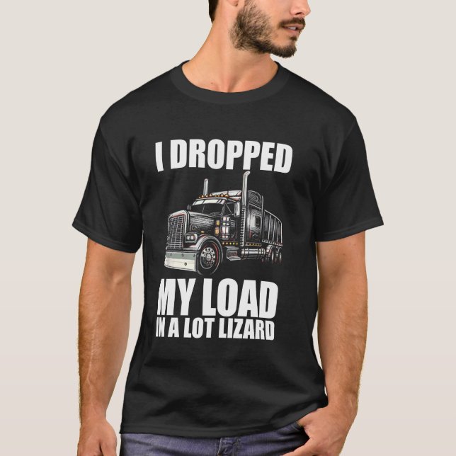 Dropped My Load in a Lot Lizard Funny Truck Driver T-Shirt (Front)