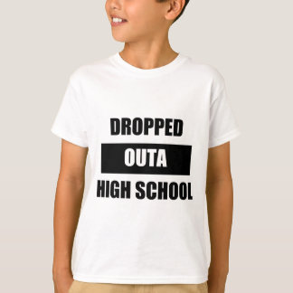 DROPPED OUTA HIGH SCHOOL T-Shirt