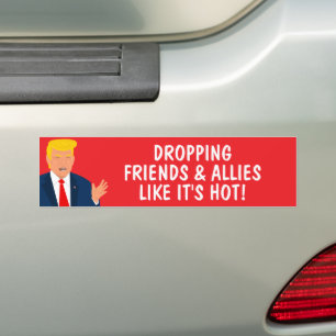 Dropping friends and allies like it's hot Trump Bumper Sticker