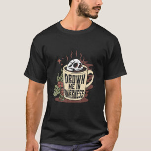 Drown Me In Darkness Goth Skull Coffee Caffeine Co T-Shirt