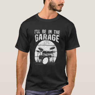 Drummer I'll Be In The Garage Drum Set Drumming T-Shirt