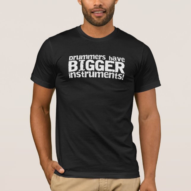 Drummers Have Bigger Instruments TShirt (Front)