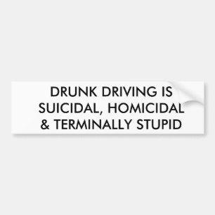 DRUNK DRIVING IS SUICIDAL, HOMICIDAL & ... STUPID BUMPER STICKER