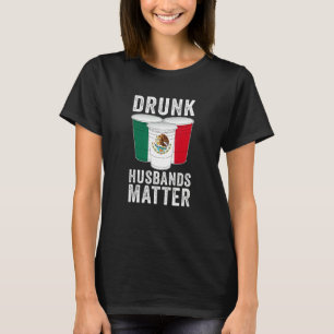 Drunk Husbands Matter Mexico Mexican Flag Drinkin T-Shirt