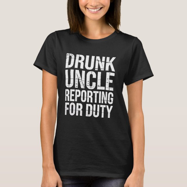 Drunk Uncle Reporting For Duty Funny Party Drinkin T-Shirt (Front)