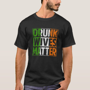 Drunk Wives Matter Funny St Patrick's Day Irish Sh T-Shirt