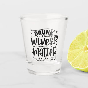 Drunk Wives Matter Shot Glass