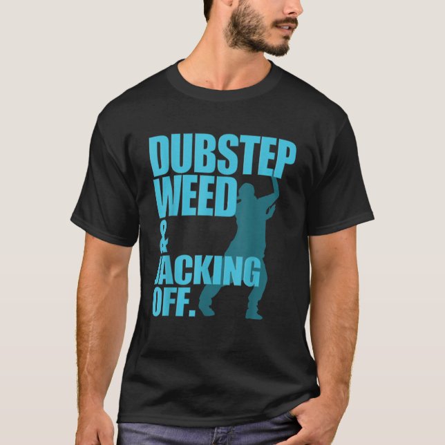 Dubstep Weed And Jacking Off  T-Shirt (Front)