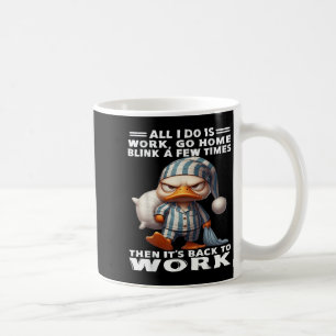 Duck All I Do Is Work Go Home Blink A Few Times  Coffee Mug