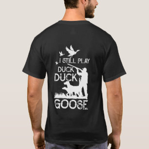 Duck Hunter Quote  I Still Play Duck Goose T-Shirt