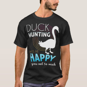 Duck Hunting Makes Me happy You Not So Much drawin T-Shirt