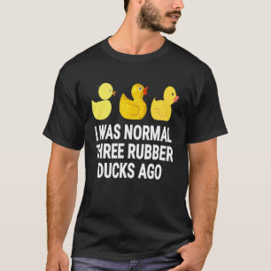 Duck - I Was Normal Three Rubber Ducks A Go T-Shirt
