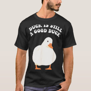 Duck, Is Still, A Good Duck  T-Shirt