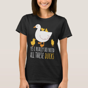 Duck Quote Yes I Really Do Need All These Ducks 2 T-Shirt