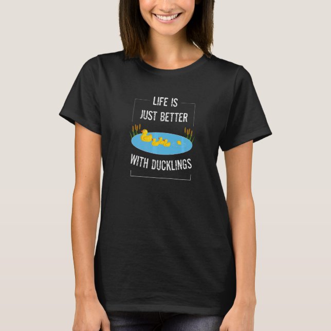 Ducks Doing Cute Things Life Is Just Better With D T-Shirt (Front)