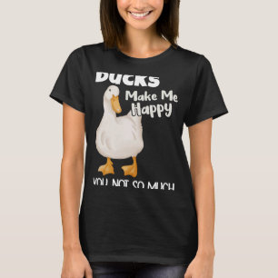 Ducks Make Me Happy You Not So Much  Duck T-Shirt