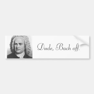 Dude, Bach off. Bumper Sticker