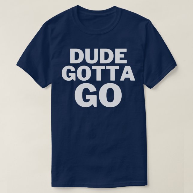 Dude Gotta Go T-Shirt (Design Front)