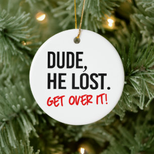 Dude, he lost. Get over it. Ceramic Ornament