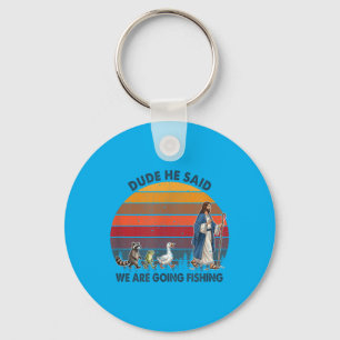 Dude He Said We Are Going Fishing Jesus Animals Keychain