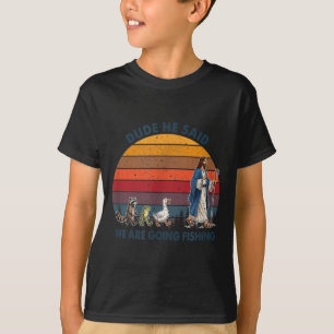 Dude He Said We Are Going Fishing Jesus Animals T-Shirt