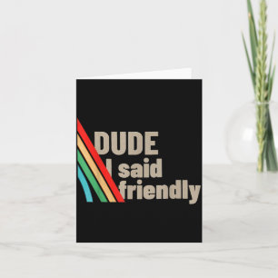 Dude I Said Friendly  Card