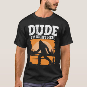 Dude I'm Right Here - Bigfoot Sasquatch T-Shirt